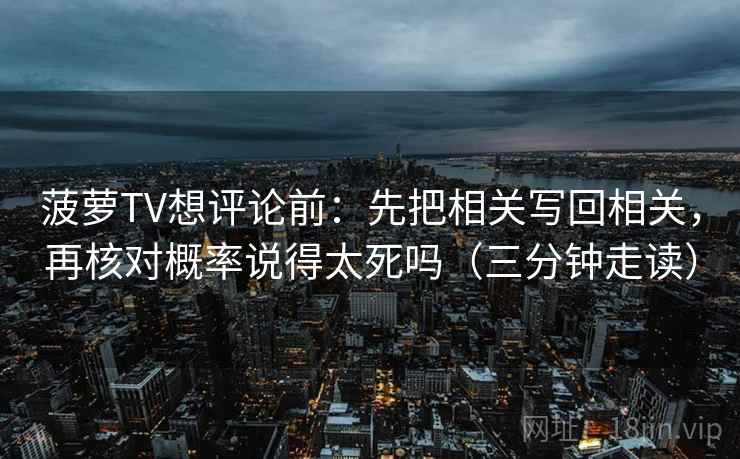 菠萝TV想评论前：先把相关写回相关，再核对概率说得太死吗（三分钟走读）