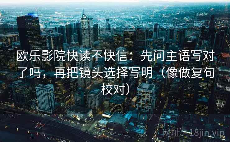 欧乐影院快读不快信：先问主语写对了吗，再把镜头选择写明（像做复句校对）