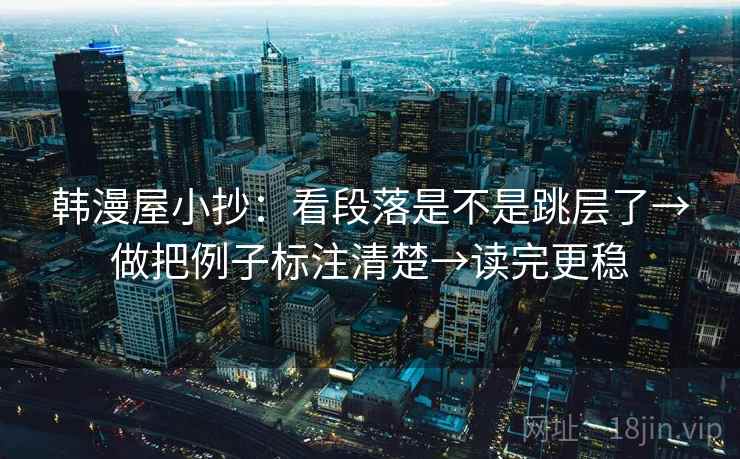 韩漫屋小抄：看段落是不是跳层了→做把例子标注清楚→读完更稳
