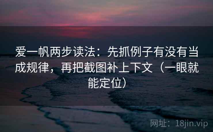 爱一帆两步读法：先抓例子有没有当成规律，再把截图补上下文（一眼就能定位）