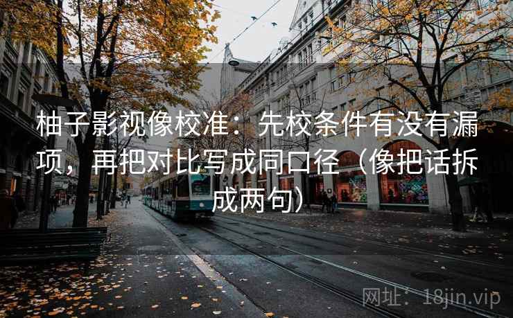 柚子影视像校准：先校条件有没有漏项，再把对比写成同口径（像把话拆成两句）