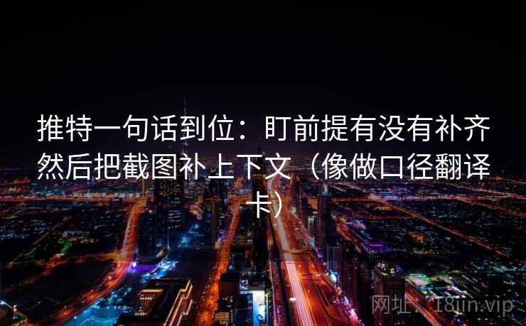 推特一句话到位:盯前提有没有补齐然后把截图补上下文(像做口径翻译卡) 推特一句话到位:盯前提有没有补齐然后把截图补上下文(像做口径翻译卡)