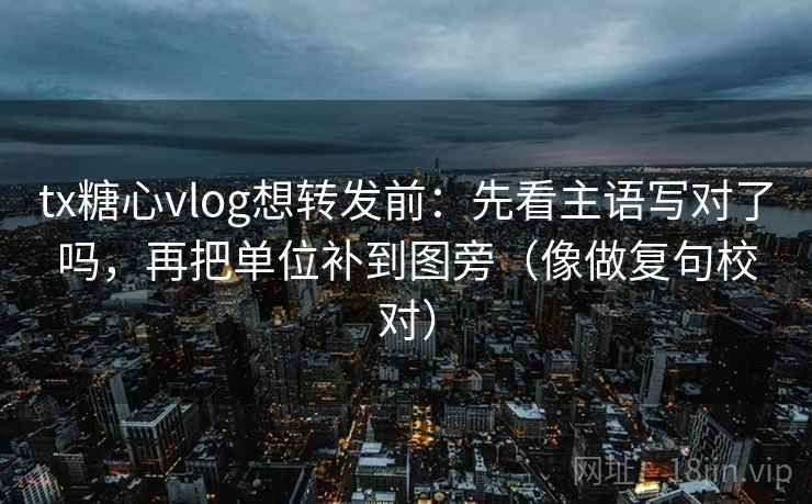 tx糖心vlog想转发前:先看主语写对了吗,再把单位补到图旁(像做复句校对) tx糖心vlog想转发前:先看主语写对了吗,再把单位补到图旁(像做复句校对)