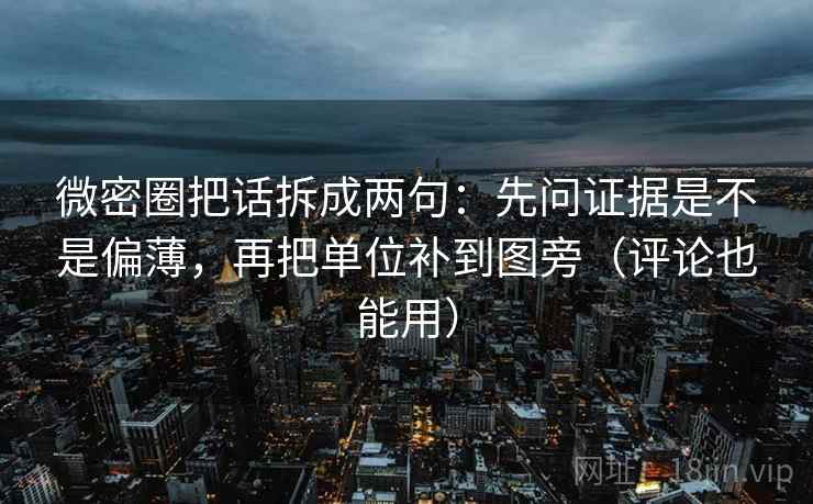 微密圈把话拆成两句:先问证据是不是偏薄,再把单位补到图旁(评论也能用) 微密圈把话拆成两句:先问证据是不是偏薄,再把单位补到图旁(评论也能用)