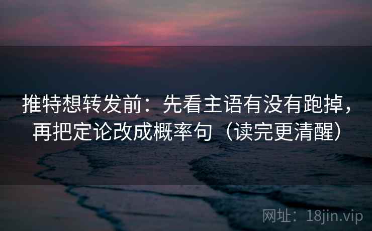 推特想转发前:先看主语有没有跑掉,再把定论改成概率句(读完更清醒) 推特想转发前:先看主语有没有跑掉,再把定论改成概率句(读完更清醒)