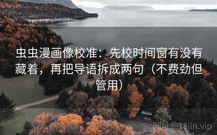 虫虫漫画像校准:先校时间窗有没有藏着,再把导语拆成两句(不费劲但管用) 虫虫漫画像校准:先校时间窗有没有藏着,再把导语拆成两句(不费劲但管用)