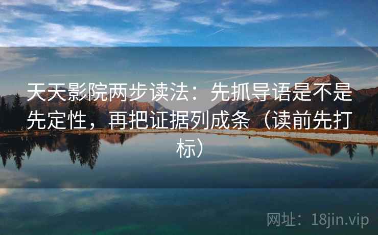 天天影院两步读法:先抓导语是不是先定性,再把证据列成条(读前先打标) 天天影院两步读法:先抓导语是不是先定性,再把证据列成条(读前先打标)