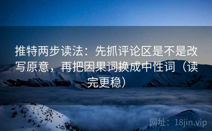 推特两步读法:先抓评论区是不是改写原意,再把因果词换成中性词(读完更稳) 推特两步读法:先抓评论区是不是改写原意,再把因果词换成中性词(读完更稳)