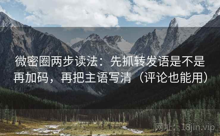 微密圈两步读法:先抓转发语是不是再加码,再把主语写清(评论也能用) 微密圈两步读法:先抓转发语是不是再加码,再把主语写清(评论也能用)