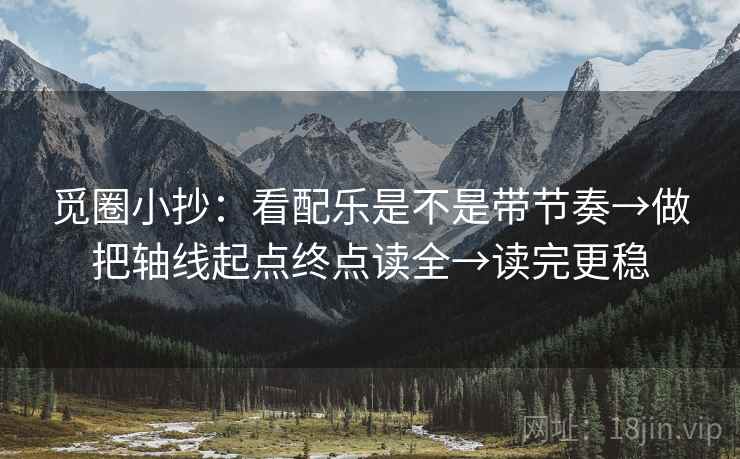 觅圈小抄：看配乐是不是带节奏→做把轴线起点终点读全→读完更稳