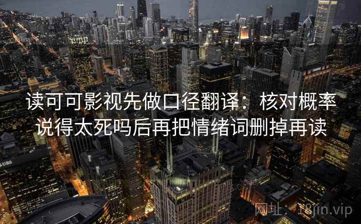 读可可影视先做口径翻译：核对概率说得太死吗后再把情绪词删掉再读