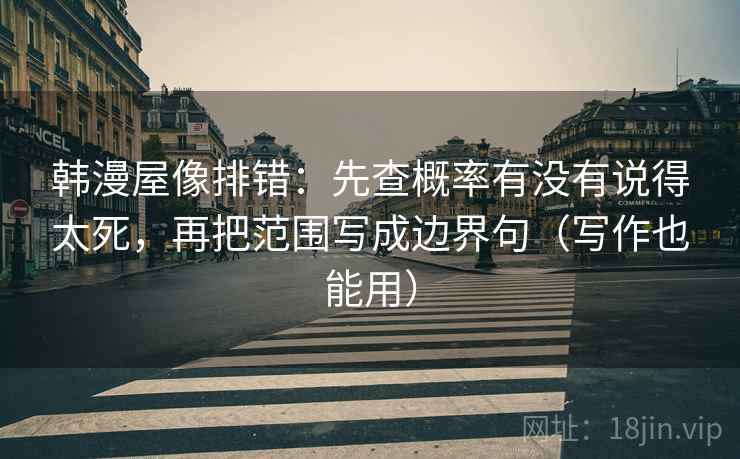 韩漫屋像排错:先查概率有没有说得太死,再把范围写成边界句(写作也能用) 韩漫屋像排错:先查概率有没有说得太死,再把范围写成边界句(写作也能用)