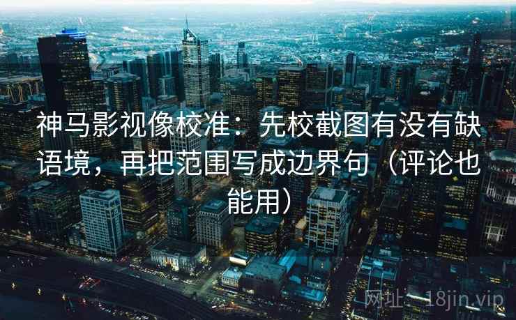 神马影视像校准:先校截图有没有缺语境,再把范围写成边界句(评论也能用) 神马影视像校准:先校截图有没有缺语境,再把范围写成边界句(评论也能用)