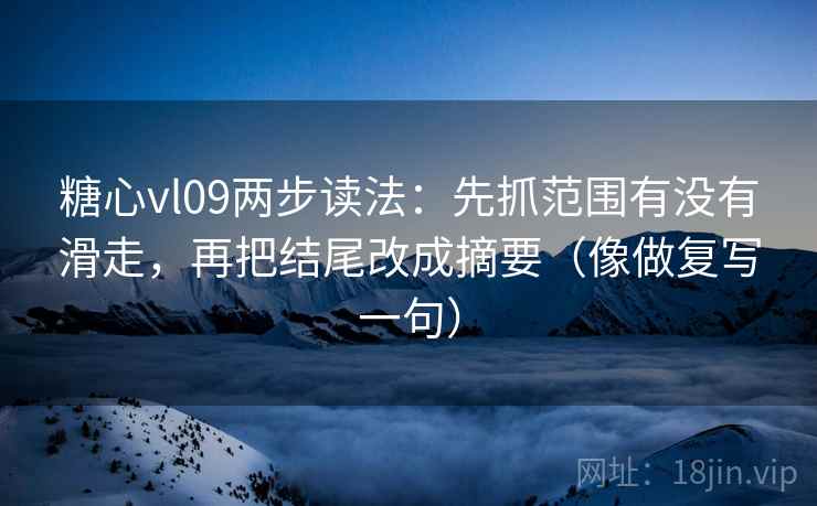 糖心vl09两步读法:先抓范围有没有滑走,再把结尾改成摘要(像做复写一句) 糖心vl09两步读法:先抓范围有没有滑走,再把结尾改成摘要(像做复写一句)