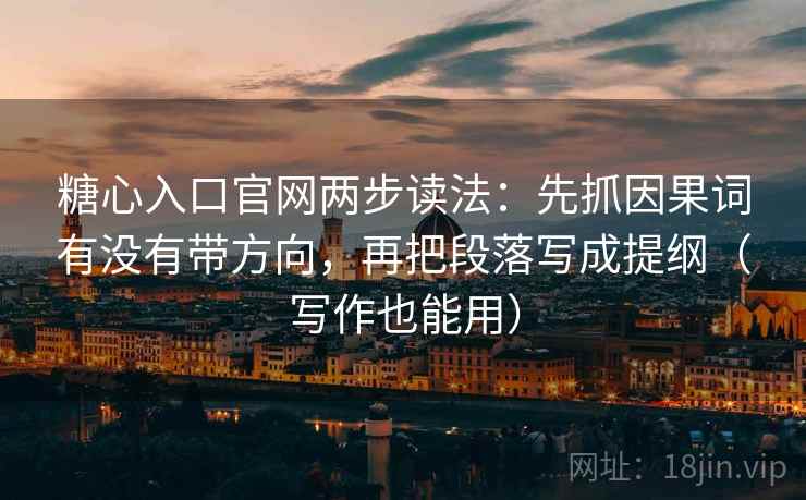 糖心入口官网两步读法:先抓因果词有没有带方向,再把段落写成提纲(写作也能用) 糖心入口官网两步读法:先抓因果词有没有带方向,再把段落写成提纲(写作也能用)