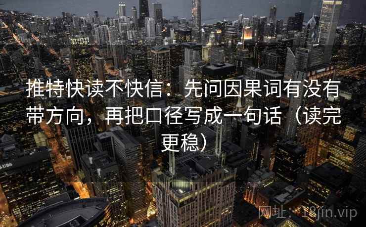 推特快读不快信:先问因果词有没有带方向,再把口径写成一句话(读完更稳) 推特快读不快信:先问因果词有没有带方向,再把口径写成一句话(读完更稳)