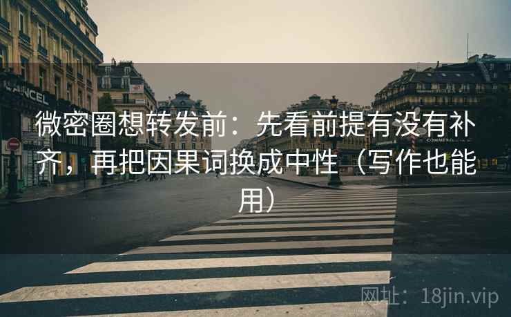 微密圈想转发前:先看前提有没有补齐,再把因果词换成中性(写作也能用) 微密圈想转发前:先看前提有没有补齐,再把因果词换成中性(写作也能用)