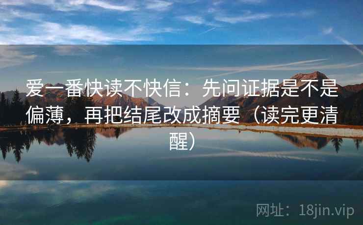 爱一番快读不快信：先问证据是不是偏薄，再把结尾改成摘要（读完更清醒）