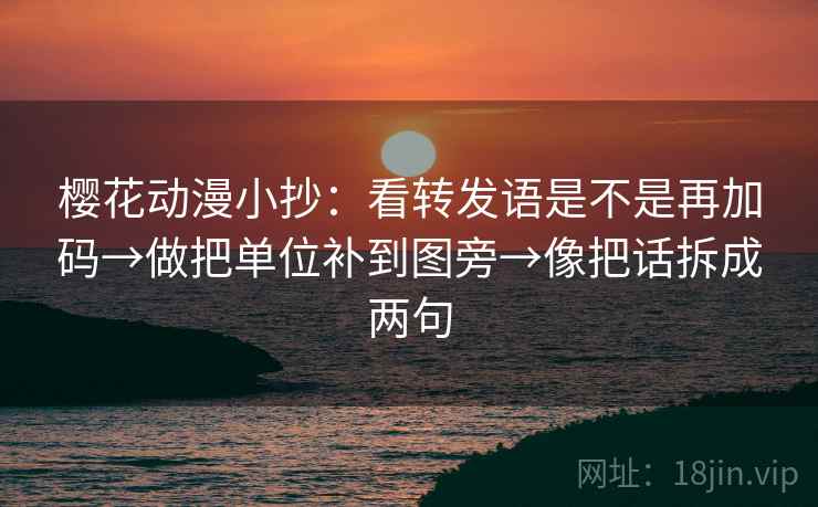 樱花动漫小抄：看转发语是不是再加码→做把单位补到图旁→像把话拆成两句