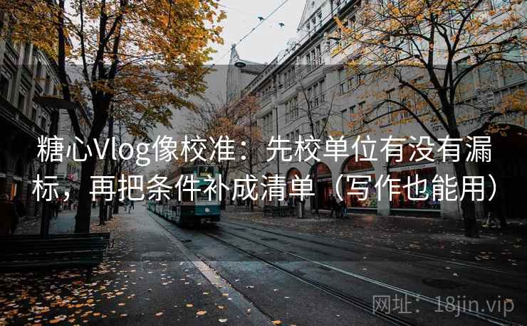 糖心Vlog像校准:先校单位有没有漏标,再把条件补成清单(写作也能用) 糖心Vlog像校准:先校单位有没有漏标,再把条件补成清单(写作也能用)