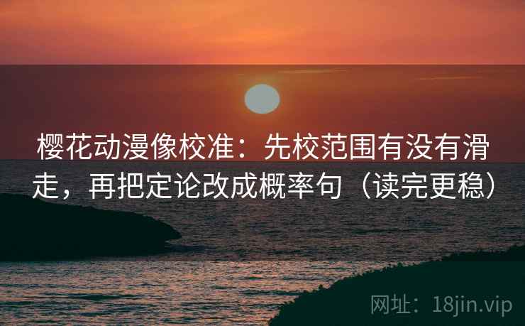 樱花动漫像校准:先校范围有没有滑走,再把定论改成概率句(读完更稳) 樱花动漫像校准:先校范围有没有滑走,再把定论改成概率句(读完更稳)
