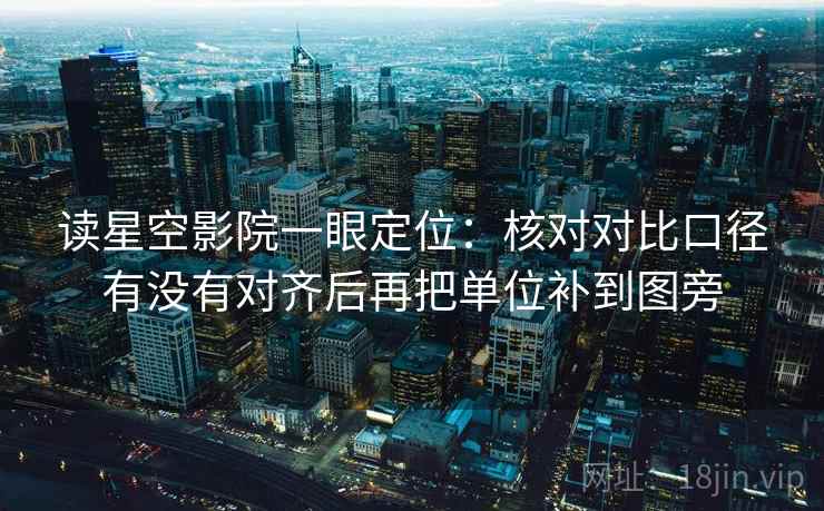 读星空影院一眼定位：核对对比口径有没有对齐后再把单位补到图旁