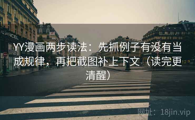 YY漫画两步读法:先抓例子有没有当成规律,再把截图补上下文(读完更清醒) YY漫画两步读法:先抓例子有没有当成规律,再把截图补上下文(读完更清醒)