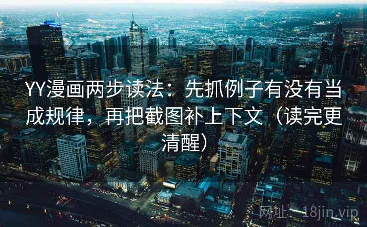 YY漫画两步读法：先抓例子有没有当成规律，再把截图补上下文（读完更清醒）